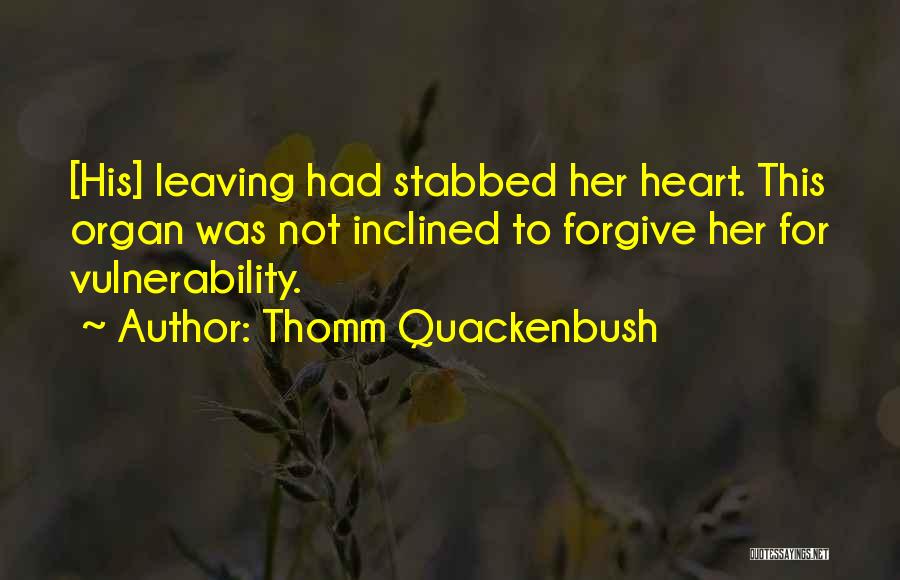 Thomm Quackenbush Quotes: [his] Leaving Had Stabbed Her Heart. This Organ Was Not Inclined To Forgive Her For Vulnerability.