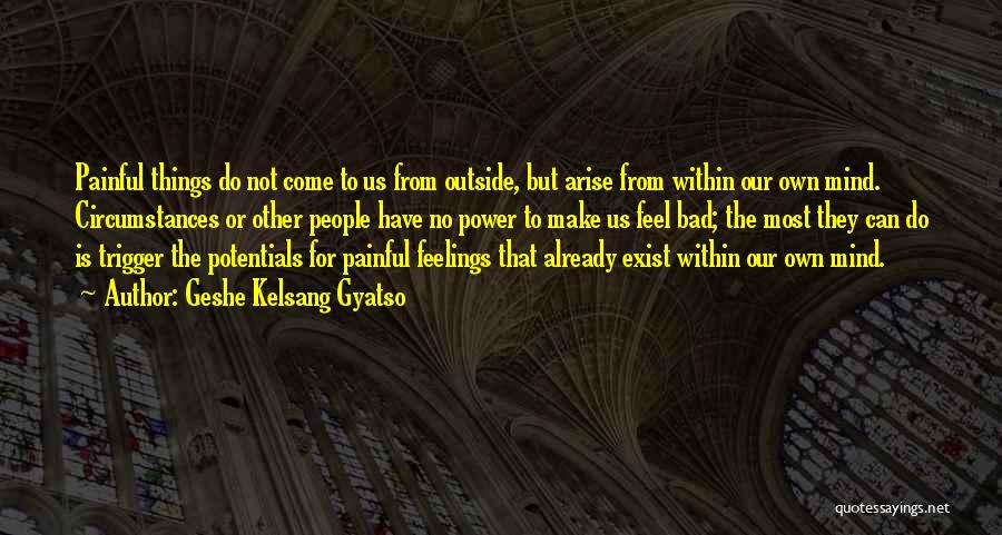 Geshe Kelsang Gyatso Quotes: Painful Things Do Not Come To Us From Outside, But Arise From Within Our Own Mind. Circumstances Or Other People