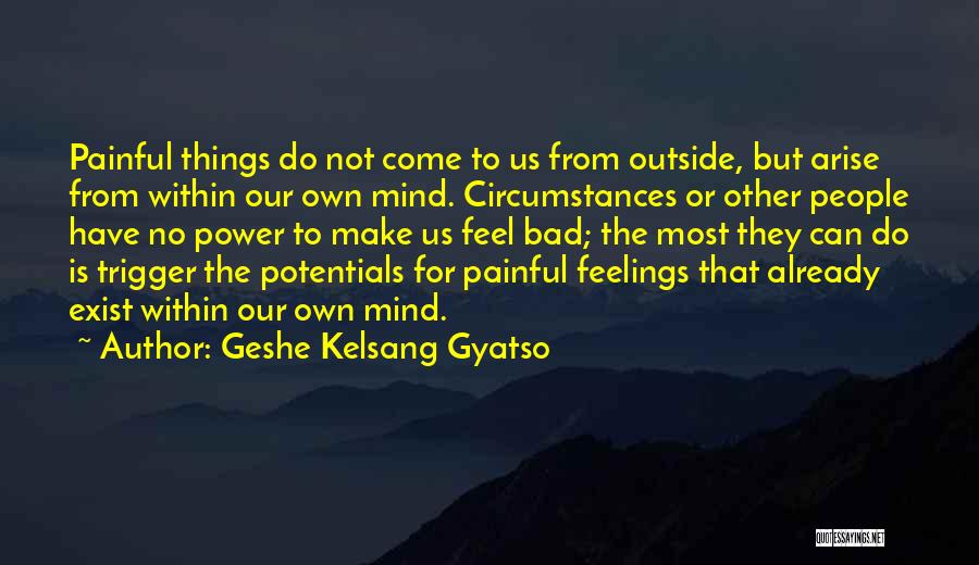 Geshe Kelsang Gyatso Quotes: Painful Things Do Not Come To Us From Outside, But Arise From Within Our Own Mind. Circumstances Or Other People