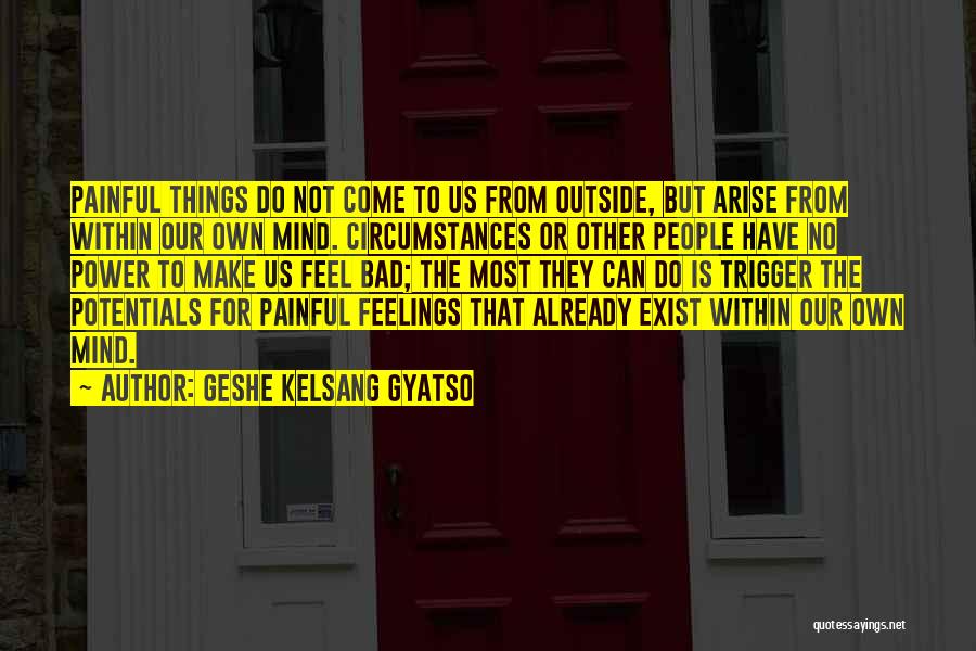 Geshe Kelsang Gyatso Quotes: Painful Things Do Not Come To Us From Outside, But Arise From Within Our Own Mind. Circumstances Or Other People