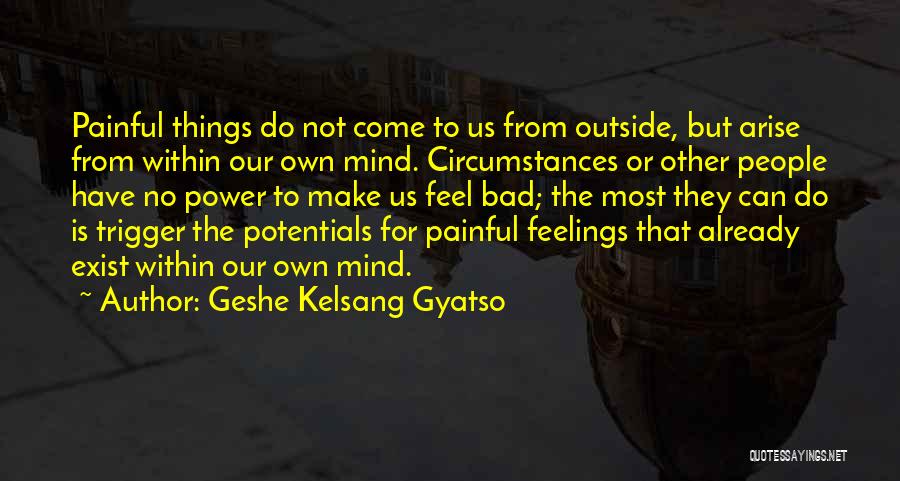 Geshe Kelsang Gyatso Quotes: Painful Things Do Not Come To Us From Outside, But Arise From Within Our Own Mind. Circumstances Or Other People