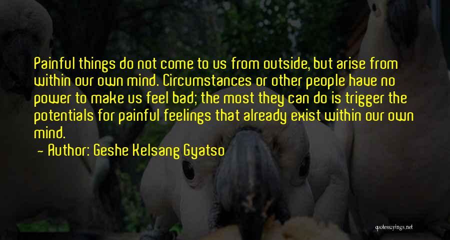 Geshe Kelsang Gyatso Quotes: Painful Things Do Not Come To Us From Outside, But Arise From Within Our Own Mind. Circumstances Or Other People