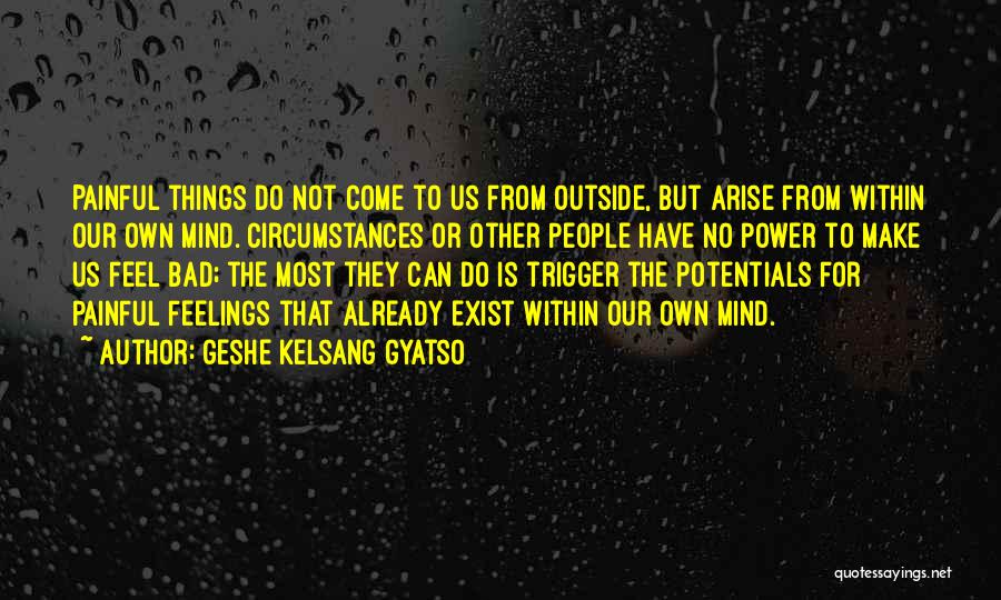 Geshe Kelsang Gyatso Quotes: Painful Things Do Not Come To Us From Outside, But Arise From Within Our Own Mind. Circumstances Or Other People