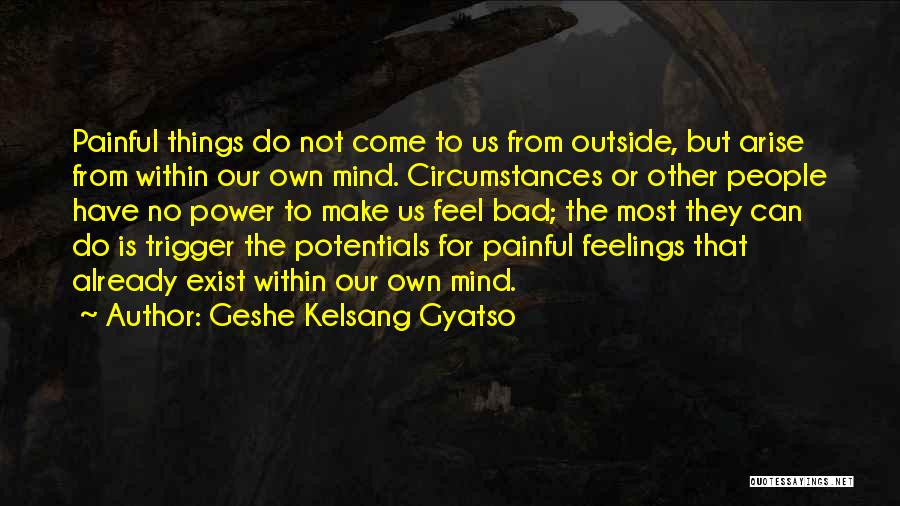 Geshe Kelsang Gyatso Quotes: Painful Things Do Not Come To Us From Outside, But Arise From Within Our Own Mind. Circumstances Or Other People