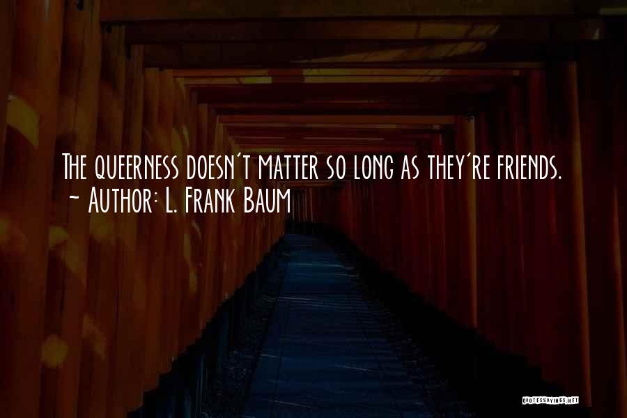 L. Frank Baum Quotes: The Queerness Doesn't Matter So Long As They're Friends.