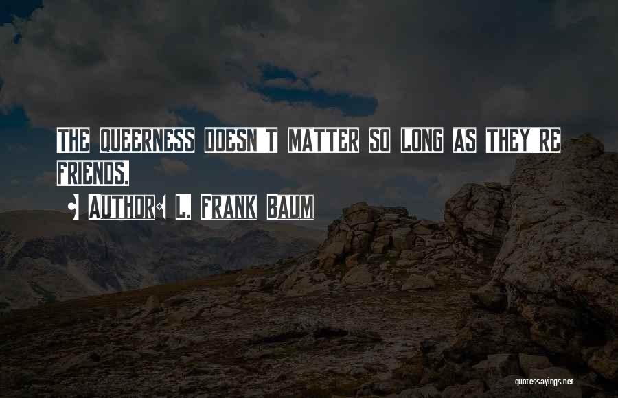 L. Frank Baum Quotes: The Queerness Doesn't Matter So Long As They're Friends.