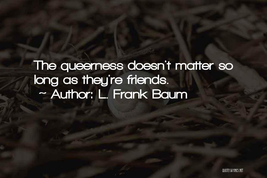 L. Frank Baum Quotes: The Queerness Doesn't Matter So Long As They're Friends.
