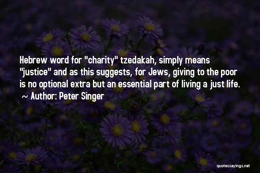 Peter Singer Quotes: Hebrew Word For Charity Tzedakah, Simply Means Justice And As This Suggests, For Jews, Giving To The Poor Is No