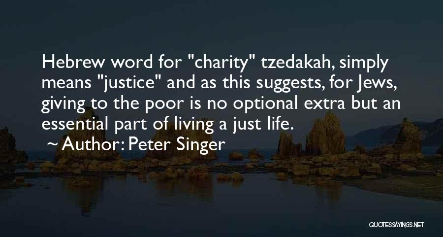 Peter Singer Quotes: Hebrew Word For Charity Tzedakah, Simply Means Justice And As This Suggests, For Jews, Giving To The Poor Is No