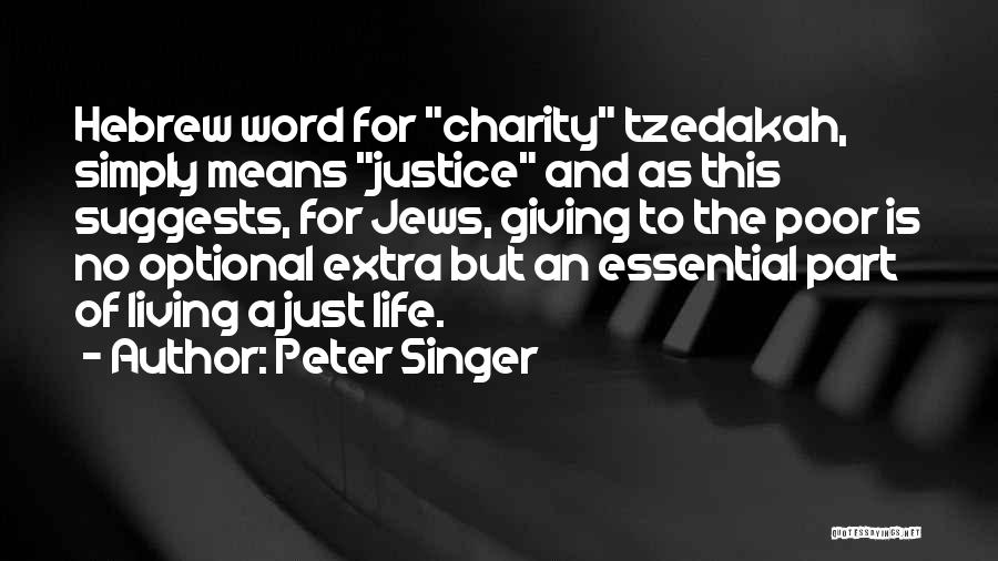 Peter Singer Quotes: Hebrew Word For Charity Tzedakah, Simply Means Justice And As This Suggests, For Jews, Giving To The Poor Is No