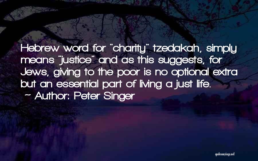 Peter Singer Quotes: Hebrew Word For Charity Tzedakah, Simply Means Justice And As This Suggests, For Jews, Giving To The Poor Is No