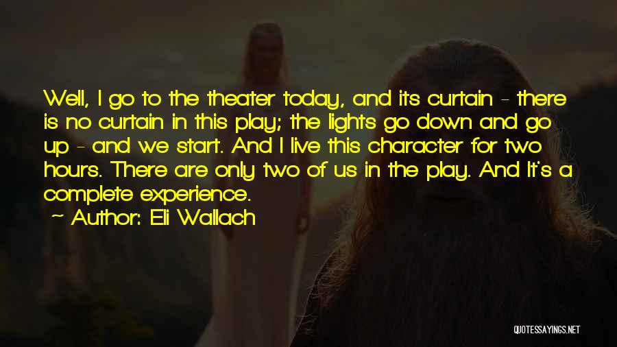 Eli Wallach Quotes: Well, I Go To The Theater Today, And Its Curtain - There Is No Curtain In This Play; The Lights