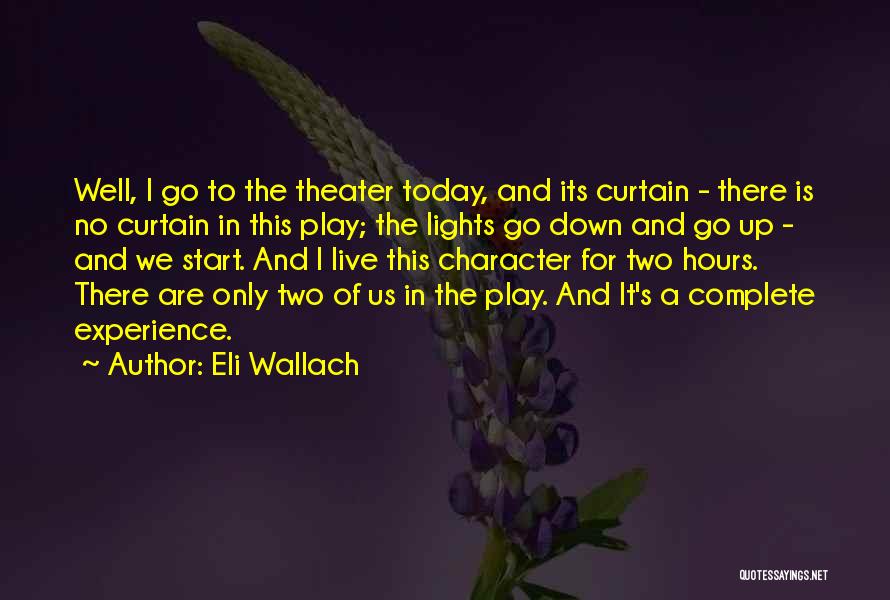 Eli Wallach Quotes: Well, I Go To The Theater Today, And Its Curtain - There Is No Curtain In This Play; The Lights