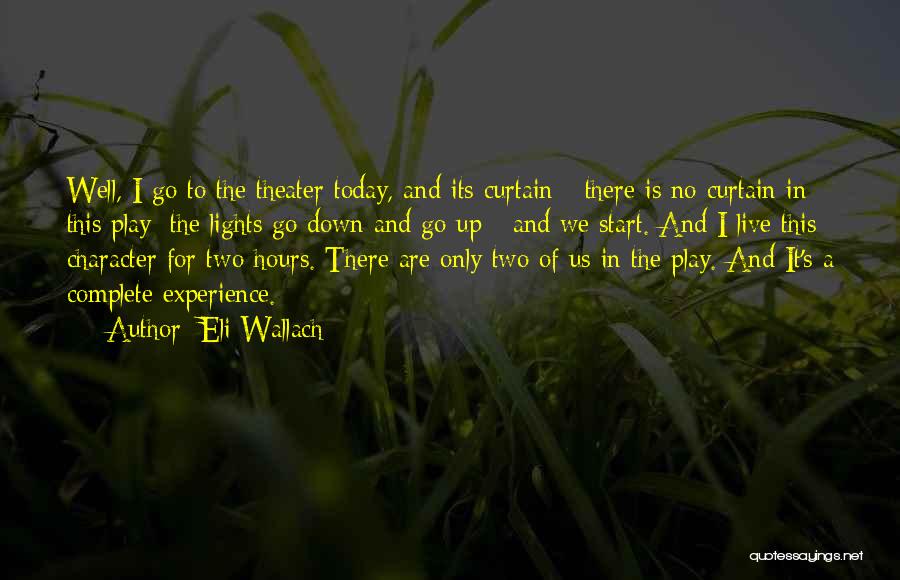 Eli Wallach Quotes: Well, I Go To The Theater Today, And Its Curtain - There Is No Curtain In This Play; The Lights