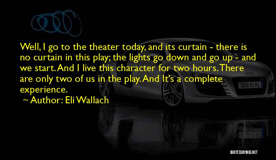 Eli Wallach Quotes: Well, I Go To The Theater Today, And Its Curtain - There Is No Curtain In This Play; The Lights