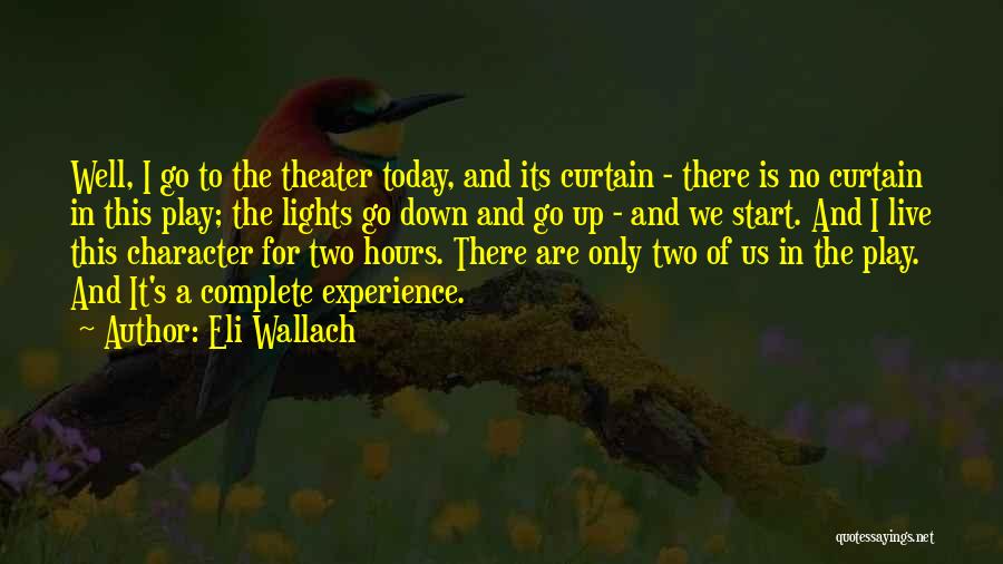 Eli Wallach Quotes: Well, I Go To The Theater Today, And Its Curtain - There Is No Curtain In This Play; The Lights