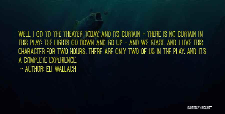 Eli Wallach Quotes: Well, I Go To The Theater Today, And Its Curtain - There Is No Curtain In This Play; The Lights