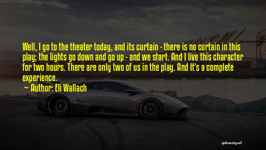 Eli Wallach Quotes: Well, I Go To The Theater Today, And Its Curtain - There Is No Curtain In This Play; The Lights