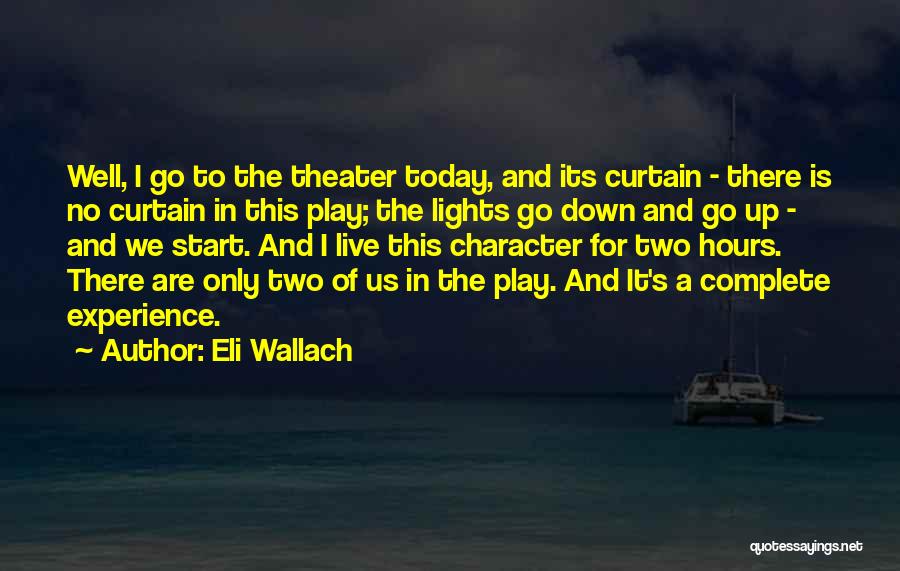 Eli Wallach Quotes: Well, I Go To The Theater Today, And Its Curtain - There Is No Curtain In This Play; The Lights
