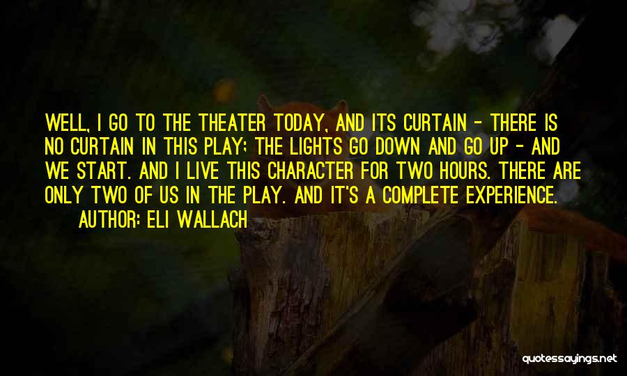 Eli Wallach Quotes: Well, I Go To The Theater Today, And Its Curtain - There Is No Curtain In This Play; The Lights