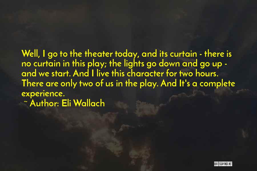 Eli Wallach Quotes: Well, I Go To The Theater Today, And Its Curtain - There Is No Curtain In This Play; The Lights