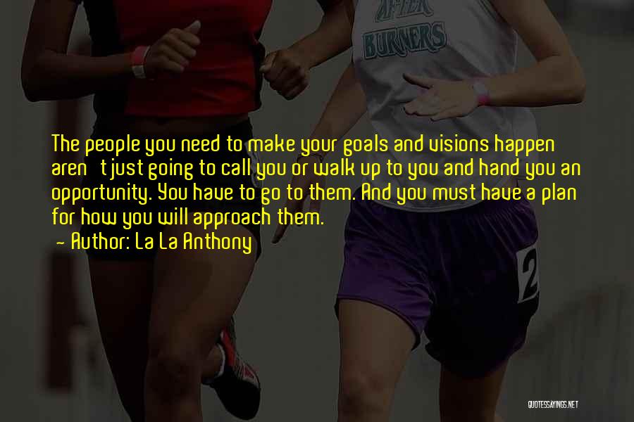 La La Anthony Quotes: The People You Need To Make Your Goals And Visions Happen Aren't Just Going To Call You Or Walk Up