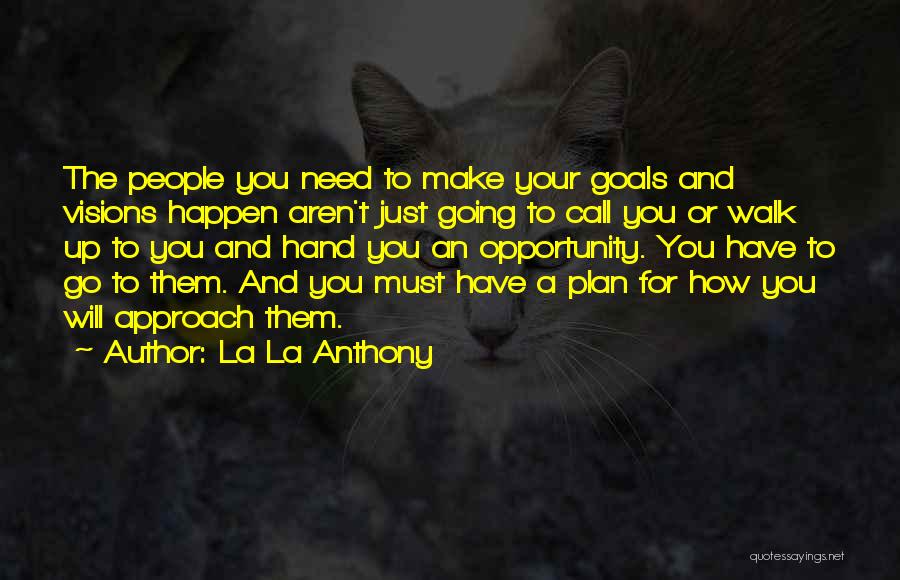 La La Anthony Quotes: The People You Need To Make Your Goals And Visions Happen Aren't Just Going To Call You Or Walk Up