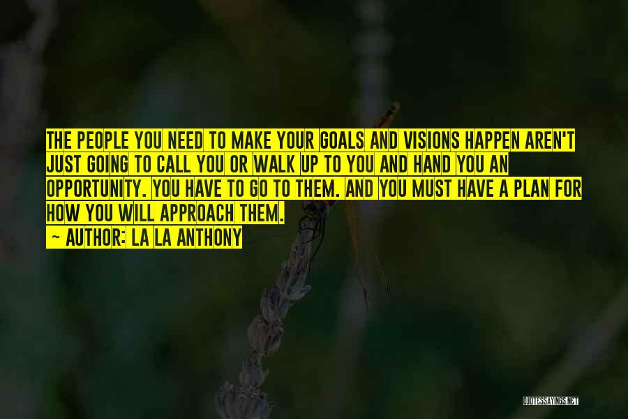 La La Anthony Quotes: The People You Need To Make Your Goals And Visions Happen Aren't Just Going To Call You Or Walk Up