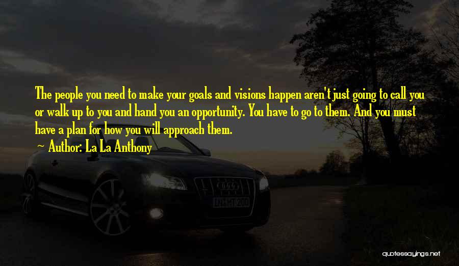 La La Anthony Quotes: The People You Need To Make Your Goals And Visions Happen Aren't Just Going To Call You Or Walk Up