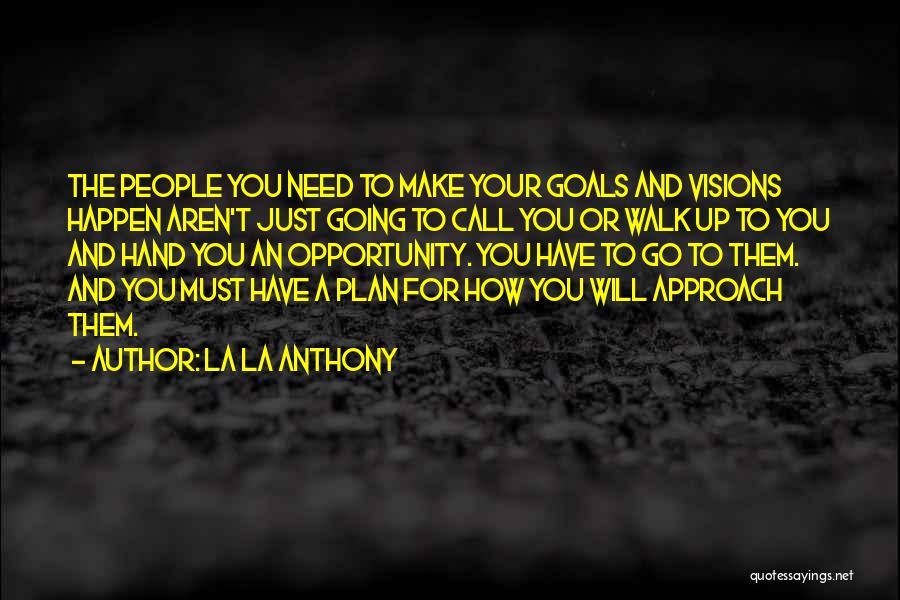 La La Anthony Quotes: The People You Need To Make Your Goals And Visions Happen Aren't Just Going To Call You Or Walk Up