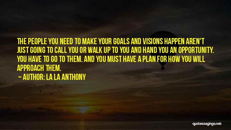 La La Anthony Quotes: The People You Need To Make Your Goals And Visions Happen Aren't Just Going To Call You Or Walk Up