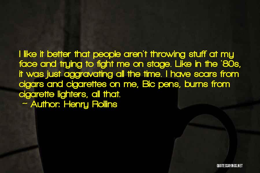 Henry Rollins Quotes: I Like It Better That People Aren't Throwing Stuff At My Face And Trying To Fight Me On Stage. Like