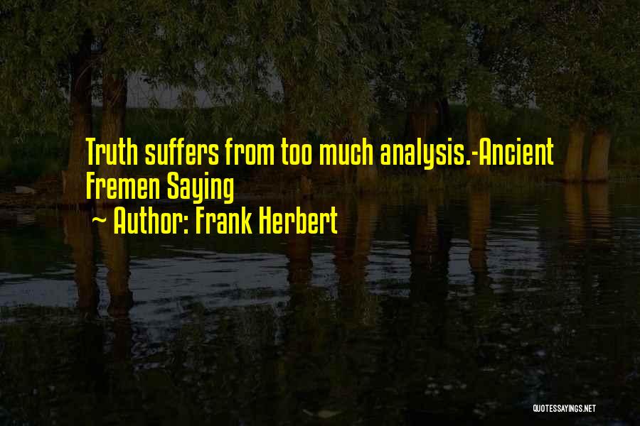 Frank Herbert Quotes: Truth Suffers From Too Much Analysis.-ancient Fremen Saying