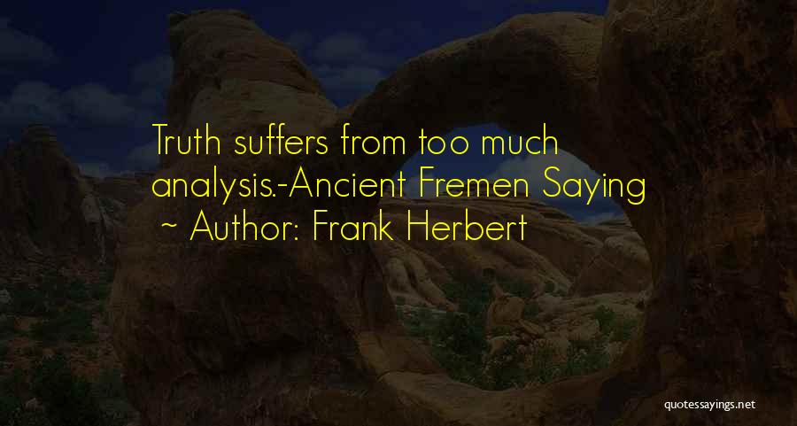 Frank Herbert Quotes: Truth Suffers From Too Much Analysis.-ancient Fremen Saying