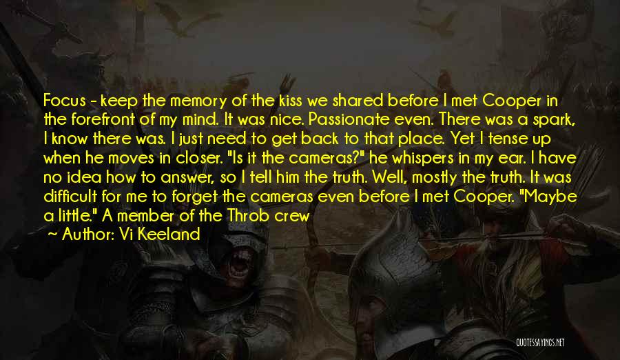 Vi Keeland Quotes: Focus - Keep The Memory Of The Kiss We Shared Before I Met Cooper In The Forefront Of My Mind.