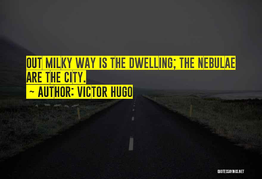Victor Hugo Quotes: Out Milky Way Is The Dwelling; The Nebulae Are The City.