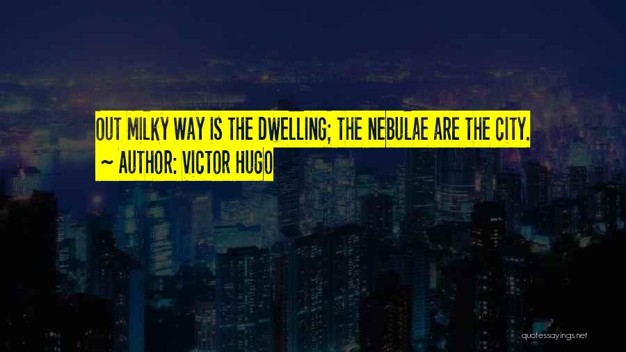 Victor Hugo Quotes: Out Milky Way Is The Dwelling; The Nebulae Are The City.