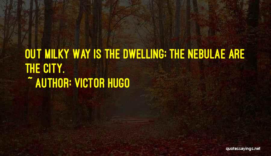 Victor Hugo Quotes: Out Milky Way Is The Dwelling; The Nebulae Are The City.