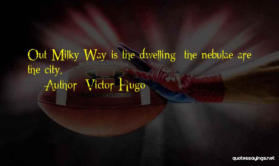 Victor Hugo Quotes: Out Milky Way Is The Dwelling; The Nebulae Are The City.