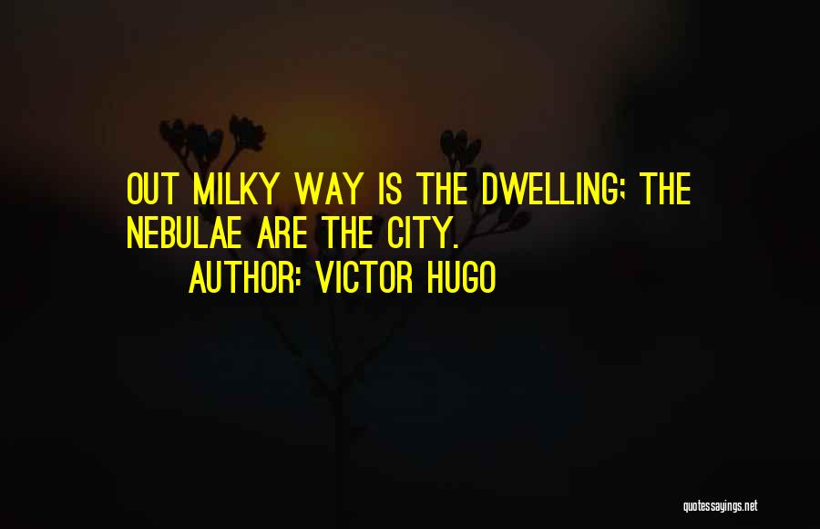 Victor Hugo Quotes: Out Milky Way Is The Dwelling; The Nebulae Are The City.