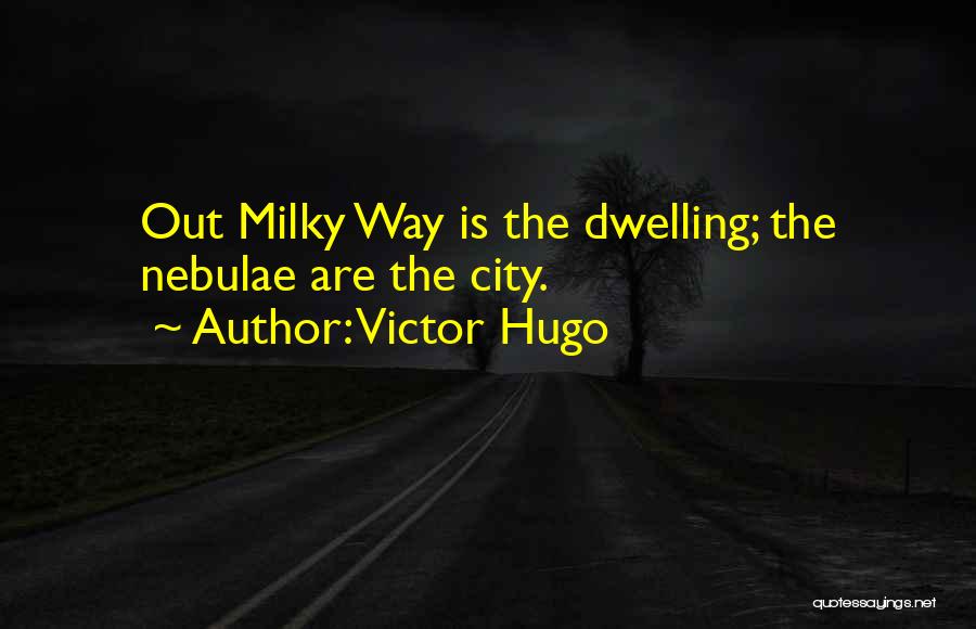 Victor Hugo Quotes: Out Milky Way Is The Dwelling; The Nebulae Are The City.