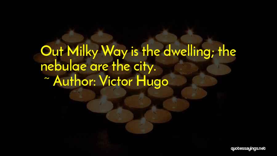 Victor Hugo Quotes: Out Milky Way Is The Dwelling; The Nebulae Are The City.
