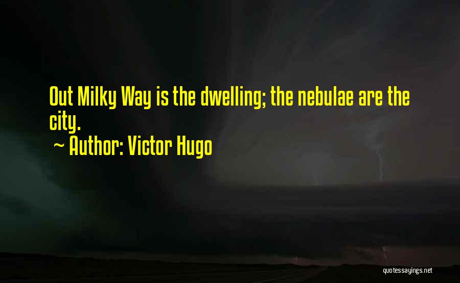 Victor Hugo Quotes: Out Milky Way Is The Dwelling; The Nebulae Are The City.