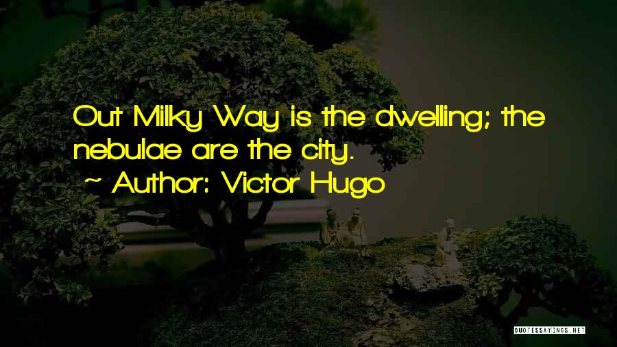 Victor Hugo Quotes: Out Milky Way Is The Dwelling; The Nebulae Are The City.