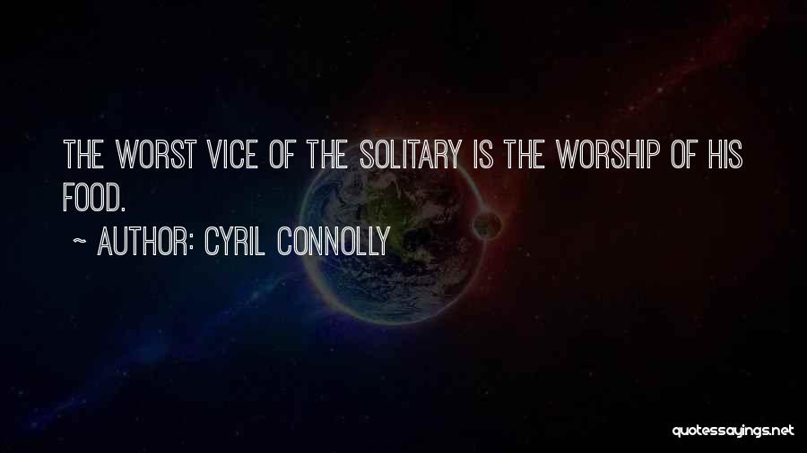 Cyril Connolly Quotes: The Worst Vice Of The Solitary Is The Worship Of His Food.