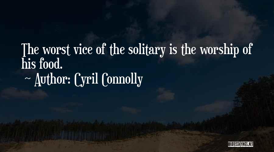 Cyril Connolly Quotes: The Worst Vice Of The Solitary Is The Worship Of His Food.