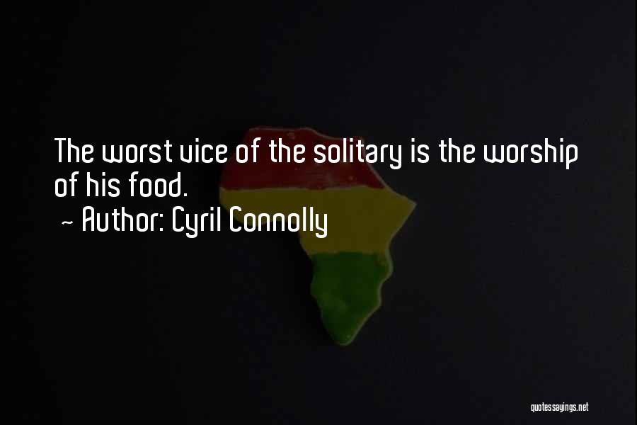 Cyril Connolly Quotes: The Worst Vice Of The Solitary Is The Worship Of His Food.