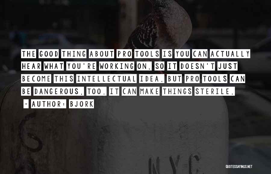 Bjork Quotes: The Good Thing About Pro Tools Is You Can Actually Hear What You're Working On, So It Doesn't Just Become