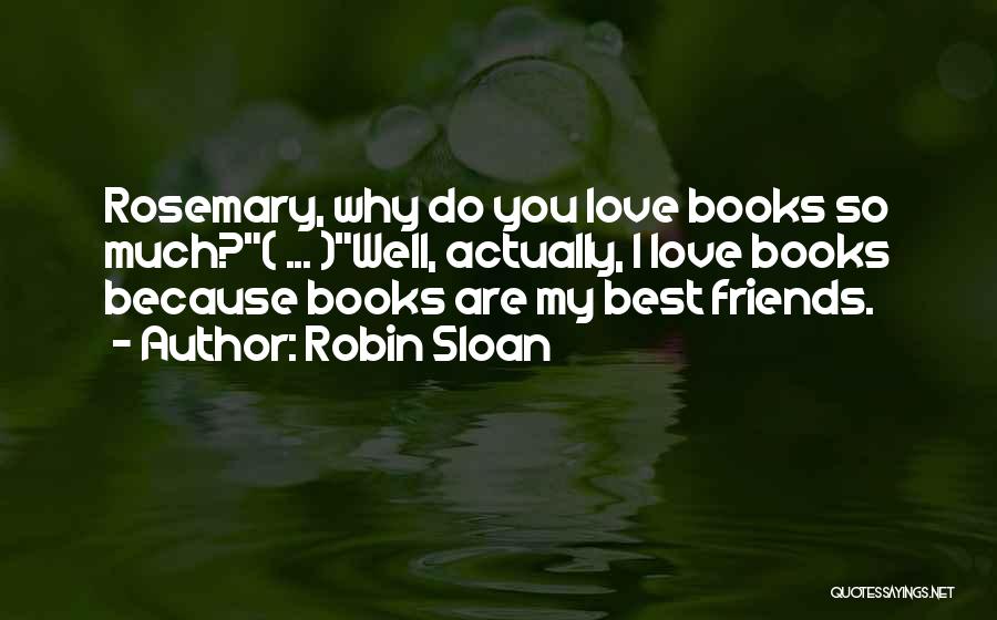 Robin Sloan Quotes: Rosemary, Why Do You Love Books So Much?( ... )well, Actually, I Love Books Because Books Are My Best Friends.