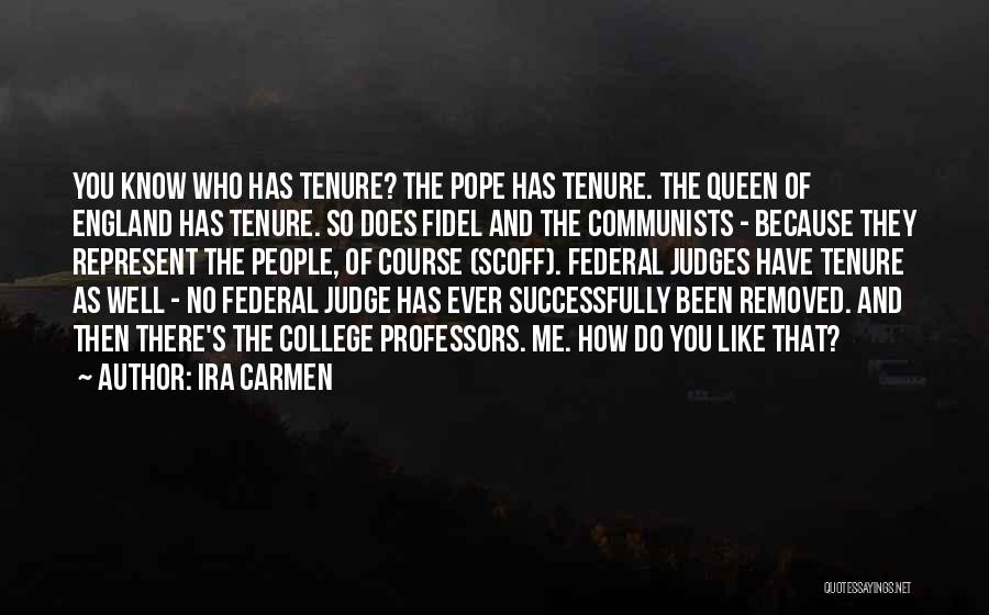 Ira Carmen Quotes: You Know Who Has Tenure? The Pope Has Tenure. The Queen Of England Has Tenure. So Does Fidel And The
